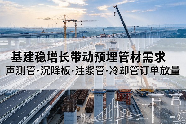 江安基建稳增长带动预埋监测管材需求，声测管、沉降板、注浆管订单持续放量