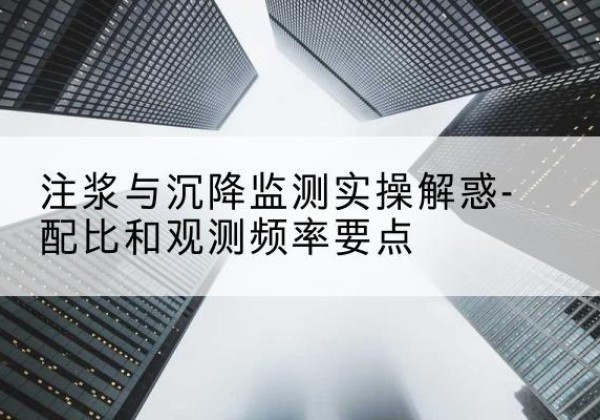 江安水泥浆配比不当会不会造成注浆管堵管？-注浆与沉降监测实操解惑-配比和观测频率要点