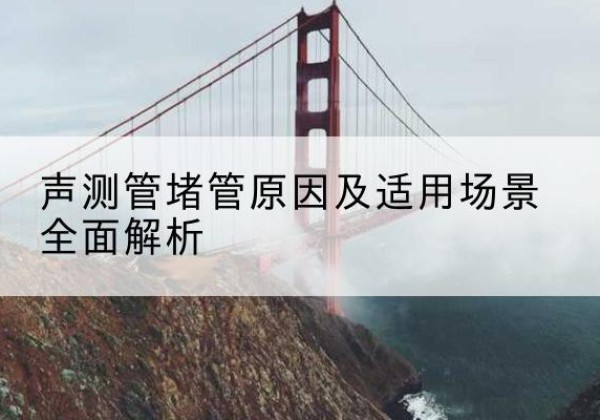 江安声测管堵管的主要原因有哪些？-声测管堵管原因及适用场景全面解析